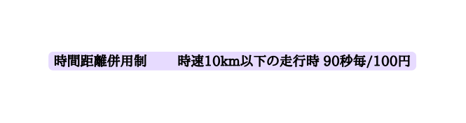 時間距離併用制 時速10km以下の走行時 90秒毎 100円